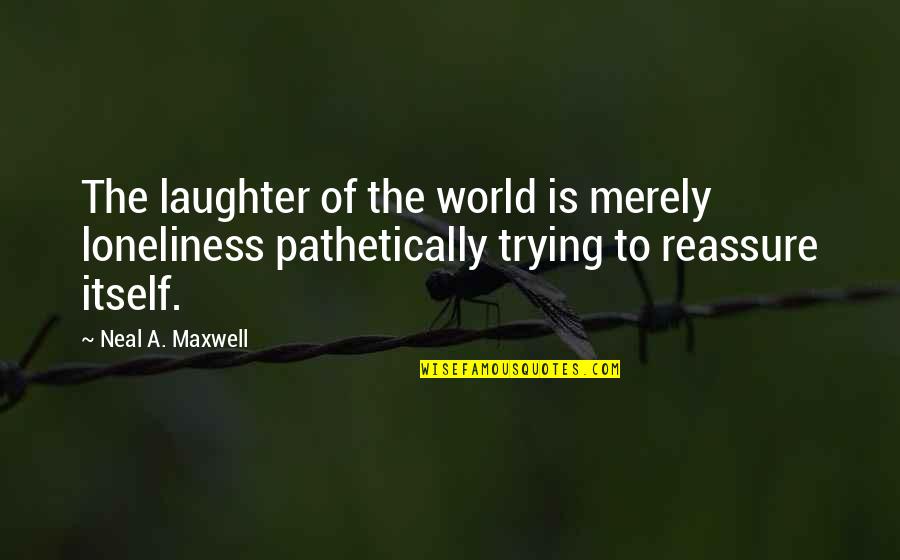 Cantantes Espanoles Quotes By Neal A. Maxwell: The laughter of the world is merely loneliness Cantantes Espanoles Quotes By Neal A. Maxwell: The laughter of the world is merely loneliness