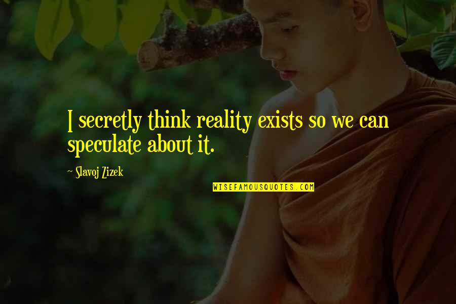 Cantare Cantaras Quotes By Slavoj Zizek: I secretly think reality exists so we can