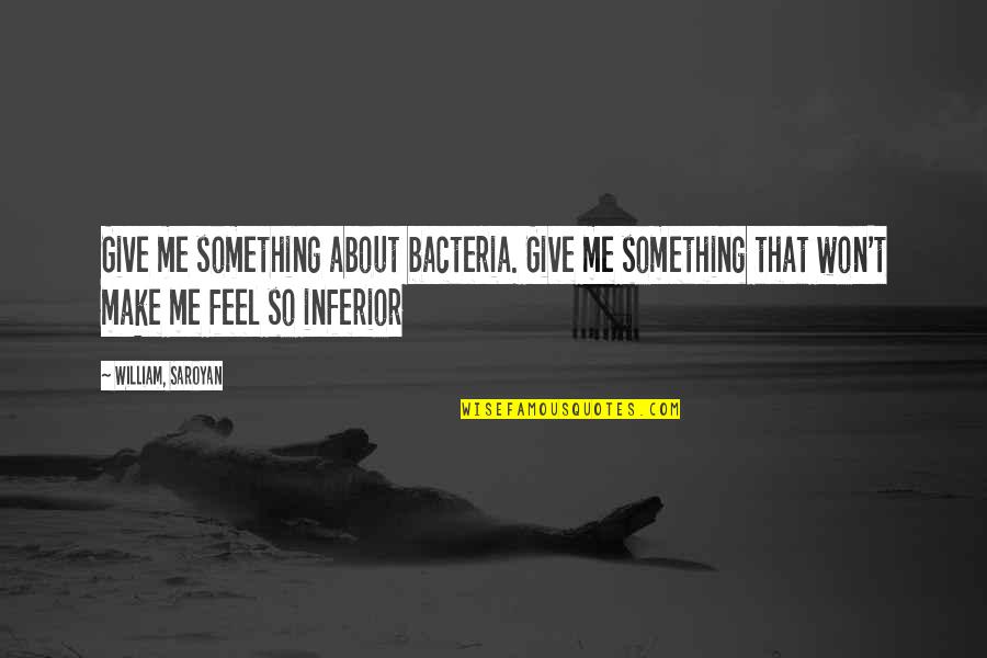 Cantarella Ust Quotes By William, Saroyan: Give me something about bacteria. Give me something