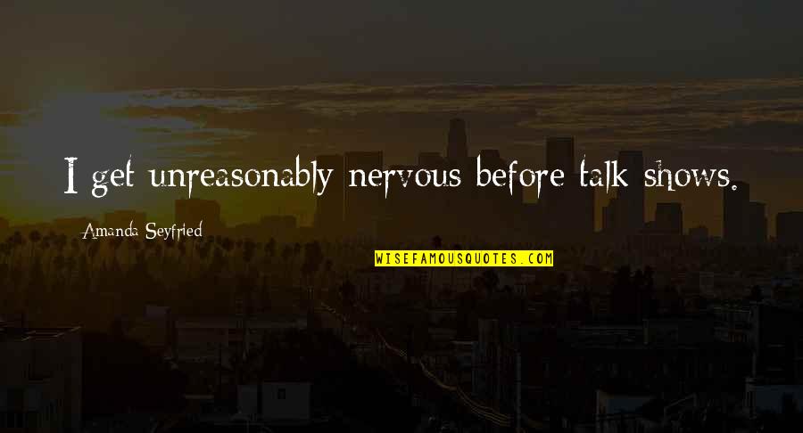 Cantarrecio De San Juan Quotes By Amanda Seyfried: I get unreasonably nervous before talk shows. Cantarrecio De San Juan Quotes By Amanda Seyfried: I get unreasonably nervous before talk shows.