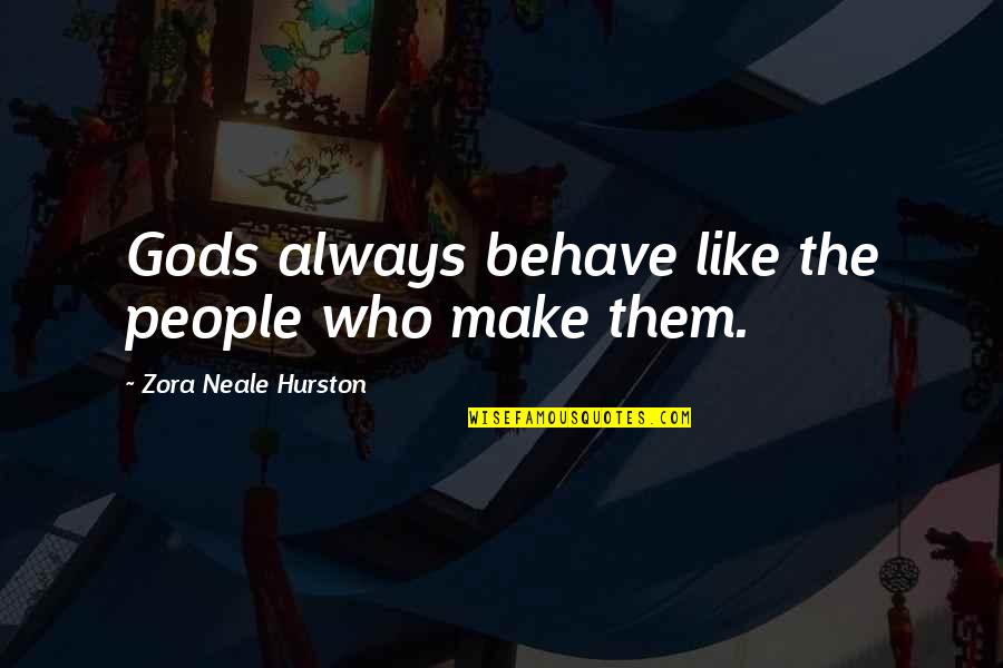 Cantatrice Chauve Quotes By Zora Neale Hurston: Gods always behave like the people who make Cantatrice Chauve Quotes By Zora Neale Hurston: Gods always behave like the people who make