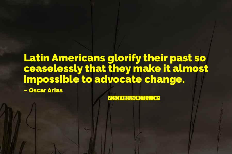 Cantaura Quotes By Oscar Arias: Latin Americans glorify their past so ceaselessly that Cantaura Quotes By Oscar Arias: Latin Americans glorify their past so ceaselessly that