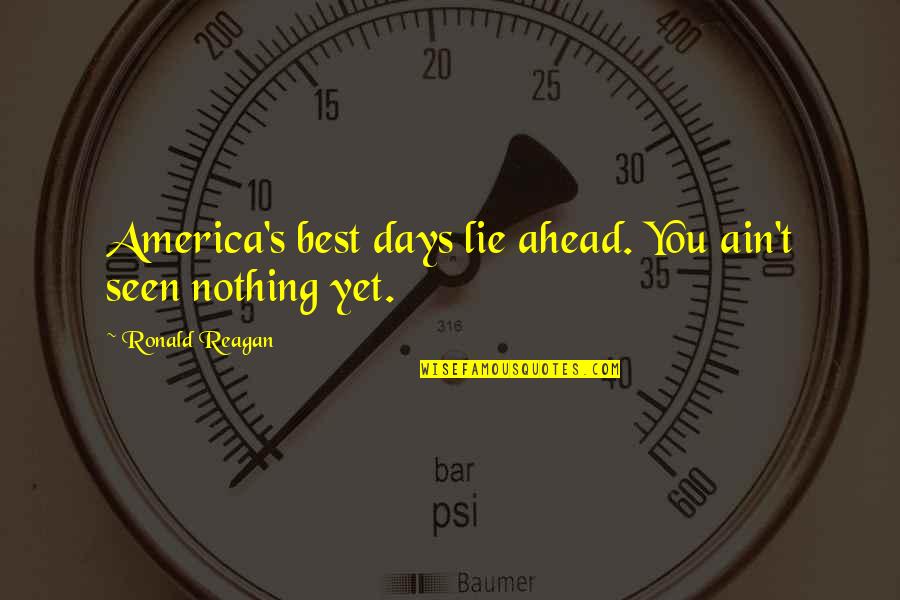 Cantdoathingtostopmevideo Quotes By Ronald Reagan: America's best days lie ahead. You ain't seen Cantdoathingtostopmevideo Quotes By Ronald Reagan: America's best days lie ahead. You ain't seen