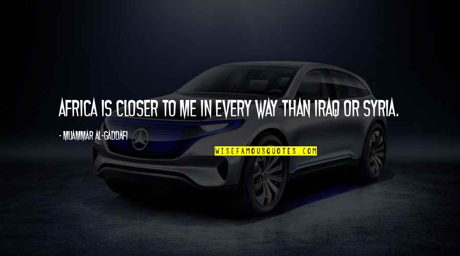Canteach Quotes By Muammar Al-Gaddafi: Africa is closer to me in every way Canteach Quotes By Muammar Al-Gaddafi: Africa is closer to me in every way