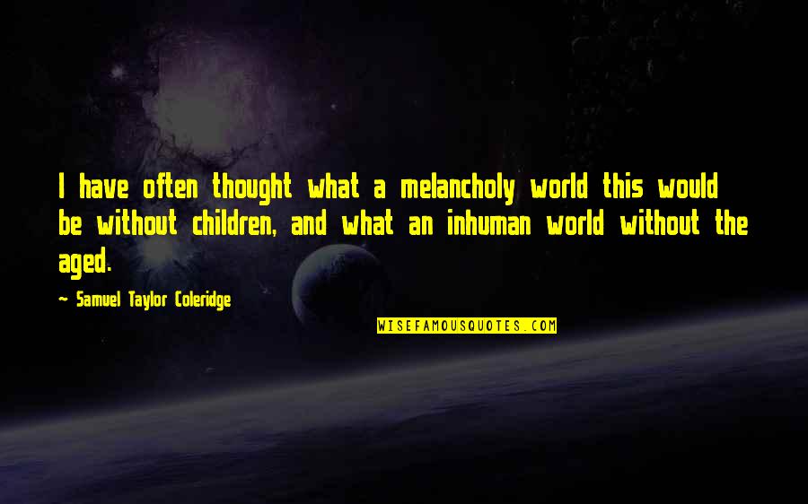 Canteach Quotes By Samuel Taylor Coleridge: I have often thought what a melancholy world Canteach Quotes By Samuel Taylor Coleridge: I have often thought what a melancholy world
