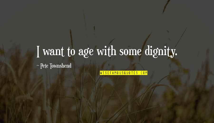 Canteadoras Quotes By Pete Townshend: I want to age with some dignity. Canteadoras Quotes By Pete Townshend: I want to age with some dignity.