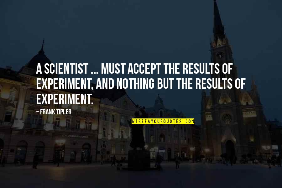 Cantece Pentru Copii Quotes By Frank Tipler: A scientist ... must accept the results of Cantece Pentru Copii Quotes By Frank Tipler: A scientist ... must accept the results of