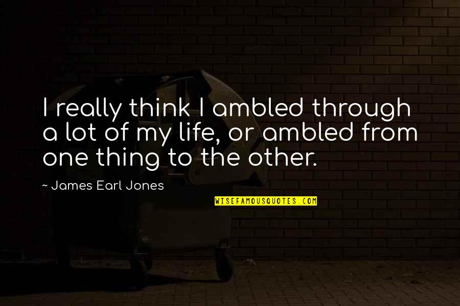 Cantece Pentru Copii Quotes By James Earl Jones: I really think I ambled through a lot Cantece Pentru Copii Quotes By James Earl Jones: I really think I ambled through a lot