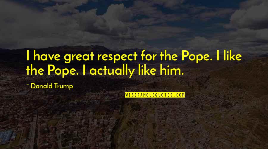 Cantecul Alfabetului Quotes By Donald Trump: I have great respect for the Pope. I
