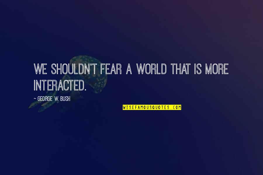 Cantecul Alfabetului Quotes By George W. Bush: We shouldn't fear a world that is more