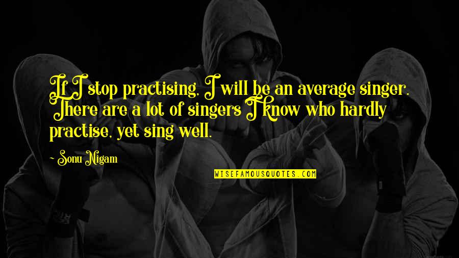 Cantecul Alfabetului Quotes By Sonu Nigam: If I stop practising, I will be an