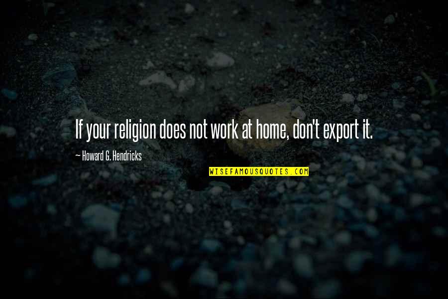 Canted Red Quotes By Howard G. Hendricks: If your religion does not work at home,