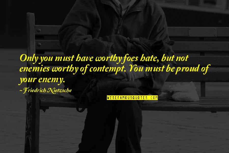 Canteen Cleanliness Quotes By Friedrich Nietzsche: Only you must have worthy foes hate, but