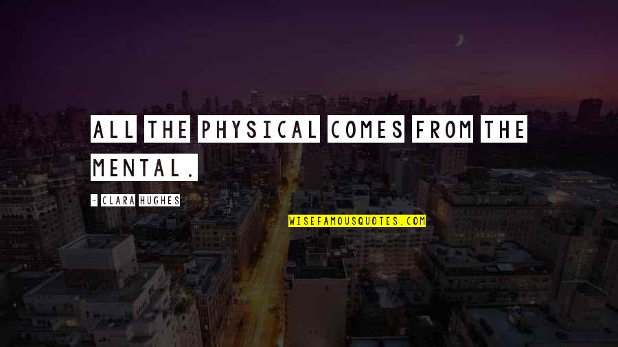 Canteiros Caseiros Quotes By Clara Hughes: All the physical comes from the mental. Canteiros Caseiros Quotes By Clara Hughes: All the physical comes from the mental.