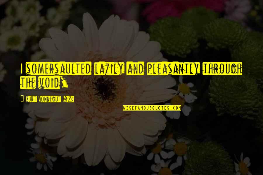 Canteiros De Flores Quotes By Kurt Vonnegut Jr.: I somersaulted lazily and pleasantly through the void, Canteiros De Flores Quotes By Kurt Vonnegut Jr.: I somersaulted lazily and pleasantly through the void,