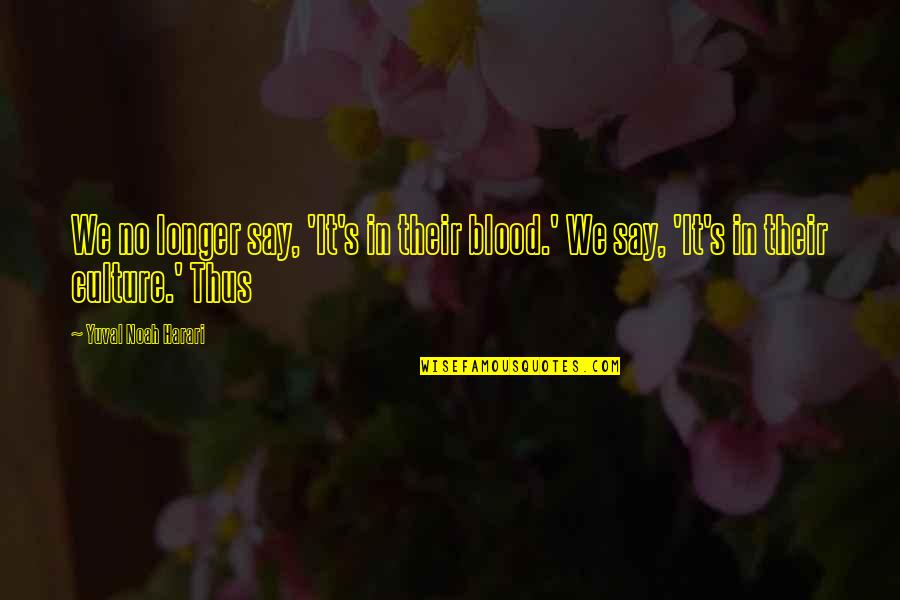 Canteiros De Flores Quotes By Yuval Noah Harari: We no longer say, 'It's in their blood.' Canteiros De Flores Quotes By Yuval Noah Harari: We no longer say, 'It's in their blood.'