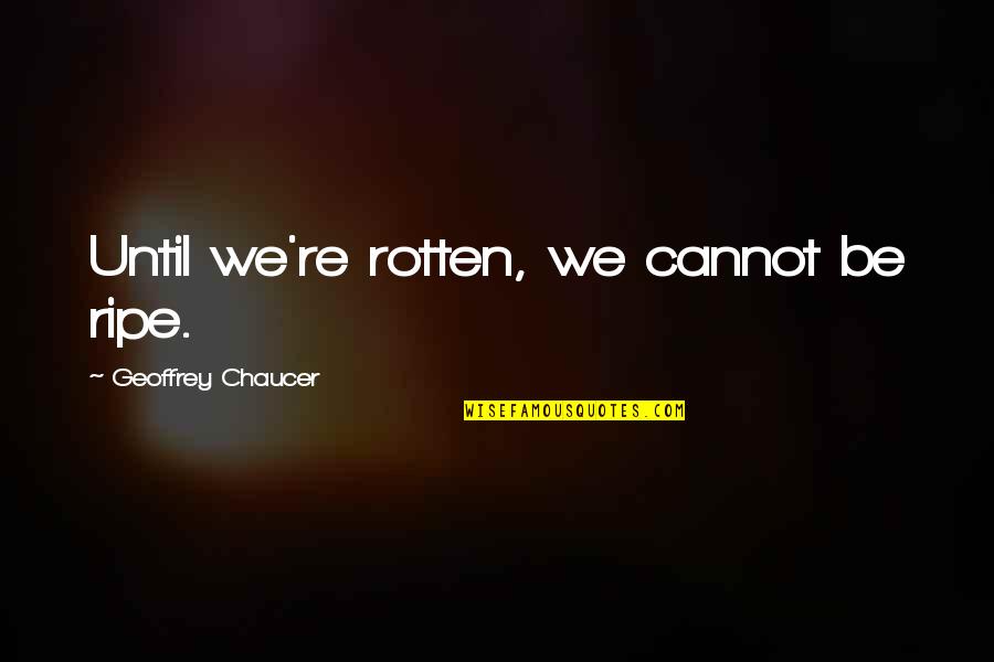 Canterbury Tale Quotes By Geoffrey Chaucer: Until we're rotten, we cannot be ripe.