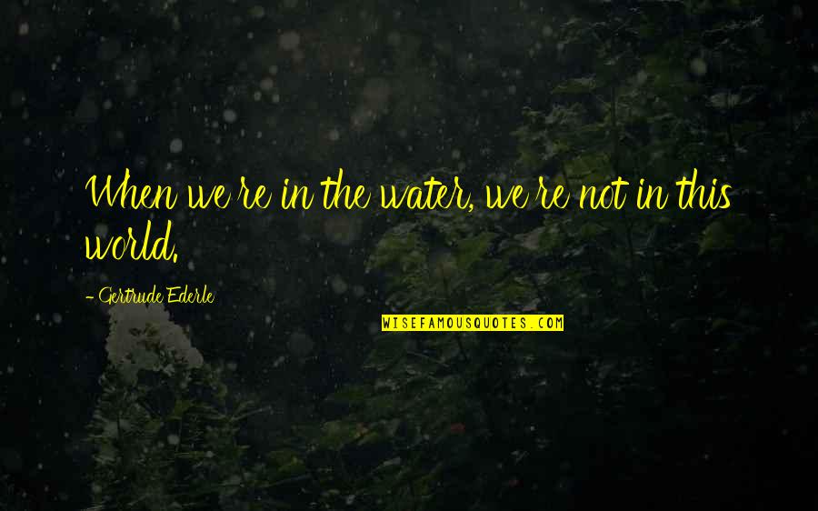 Canterbury Tale Quotes By Gertrude Ederle: When we're in the water, we're not in