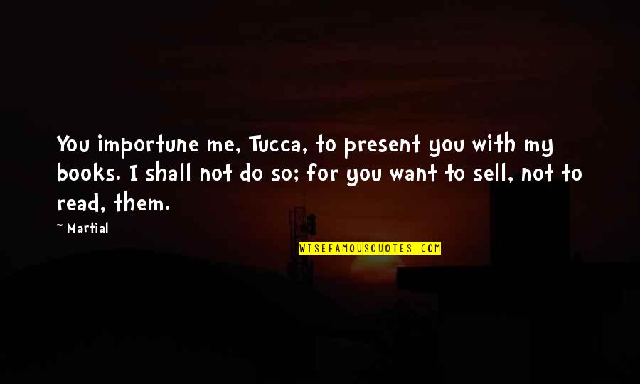 Cantered Diesel Quotes By Martial: You importune me, Tucca, to present you with