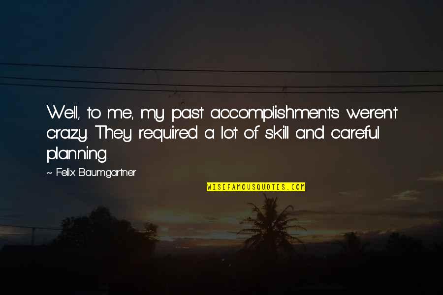 Cantergiani Origins Quotes By Felix Baumgartner: Well, to me, my past accomplishments weren't crazy. Cantergiani Origins Quotes By Felix Baumgartner: Well, to me, my past accomplishments weren't crazy.
