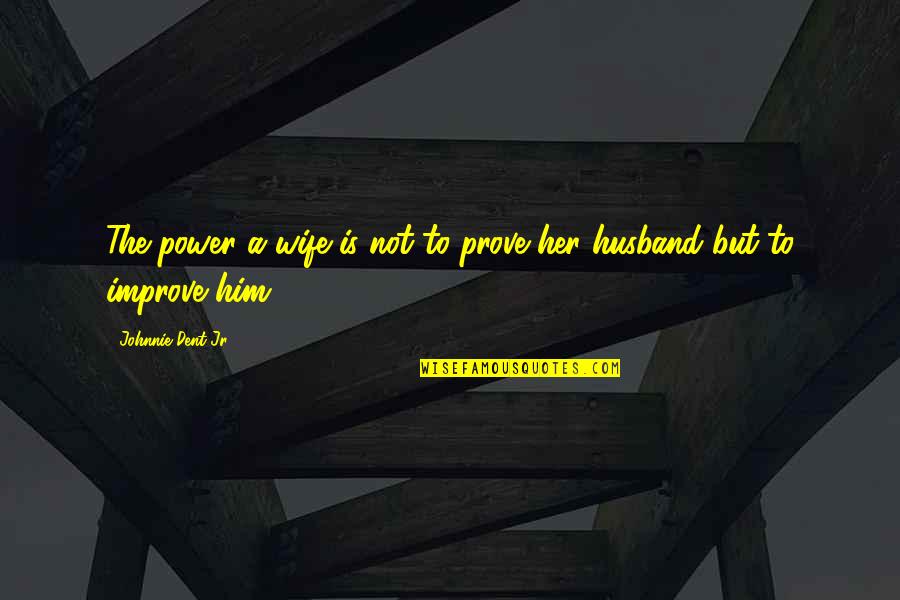 Canterna Sisters Quotes By Johnnie Dent Jr.: The power a wife is not to prove