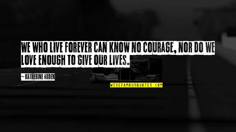 Cantharides Quotes By Katherine Arden: We who live forever can know no courage,