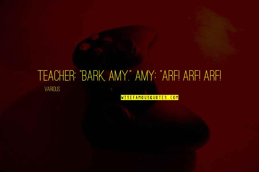 Cantharone Treatment Quotes By Various: Teacher: "Bark, Amy." Amy: "Arf! Arf! Arf!