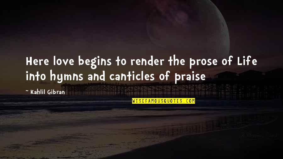 Canticles Quotes By Kahlil Gibran: Here love begins to render the prose of