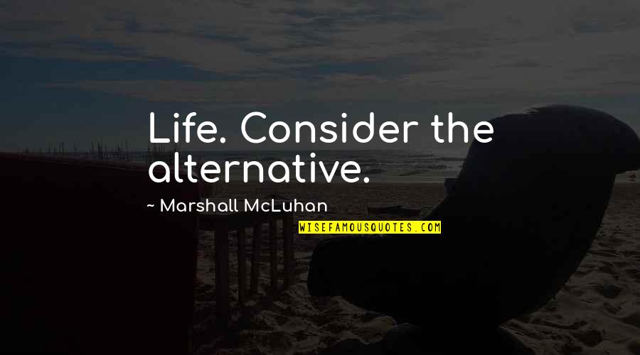 Cantico Quotes By Marshall McLuhan: Life. Consider the alternative.