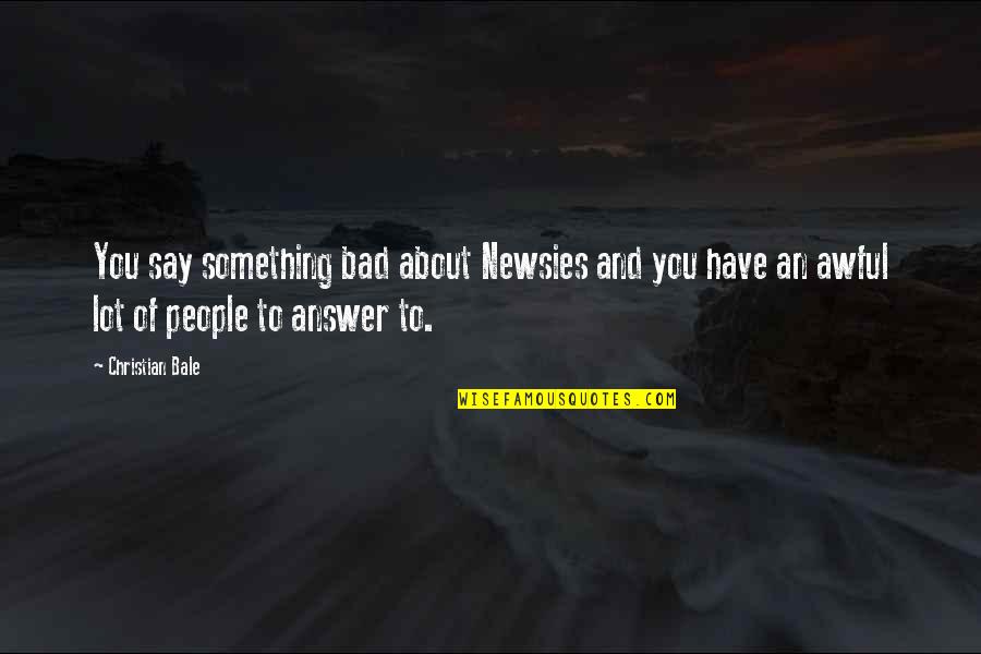 Canticum Quotes By Christian Bale: You say something bad about Newsies and you