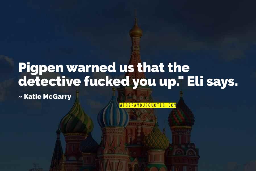 Cantidades Quotes By Katie McGarry: Pigpen warned us that the detective fucked you