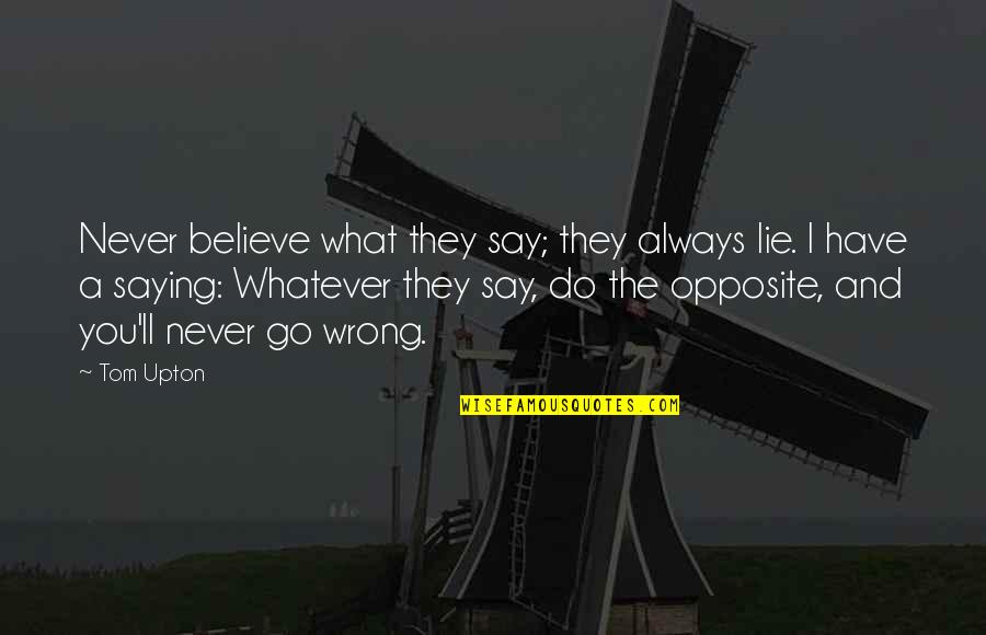 Cantik Cantik Monyet Quotes By Tom Upton: Never believe what they say; they always lie. Cantik Cantik Monyet Quotes By Tom Upton: Never believe what they say; they always lie.