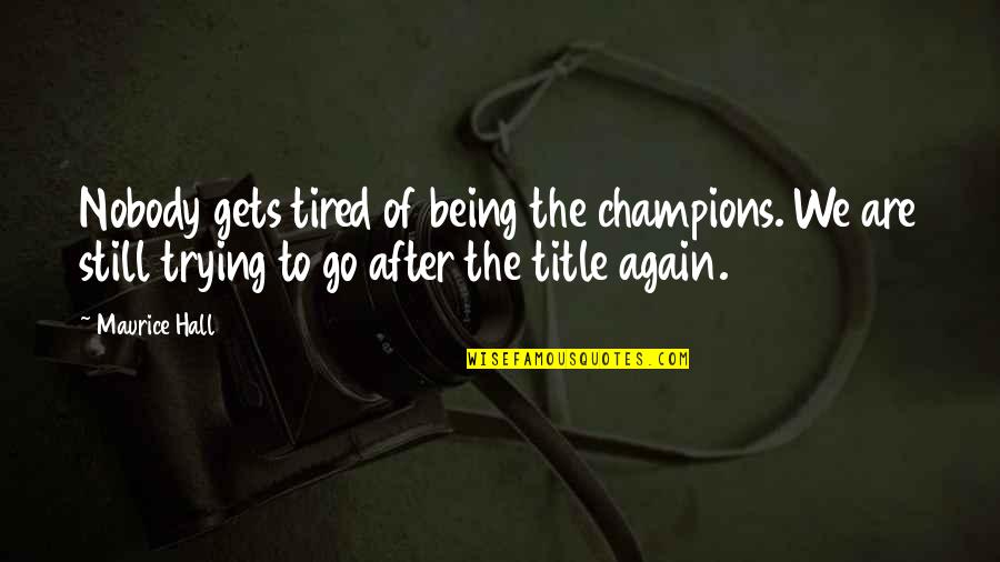 Cantiknya Adik Quotes By Maurice Hall: Nobody gets tired of being the champions. We Cantiknya Adik Quotes By Maurice Hall: Nobody gets tired of being the champions. We