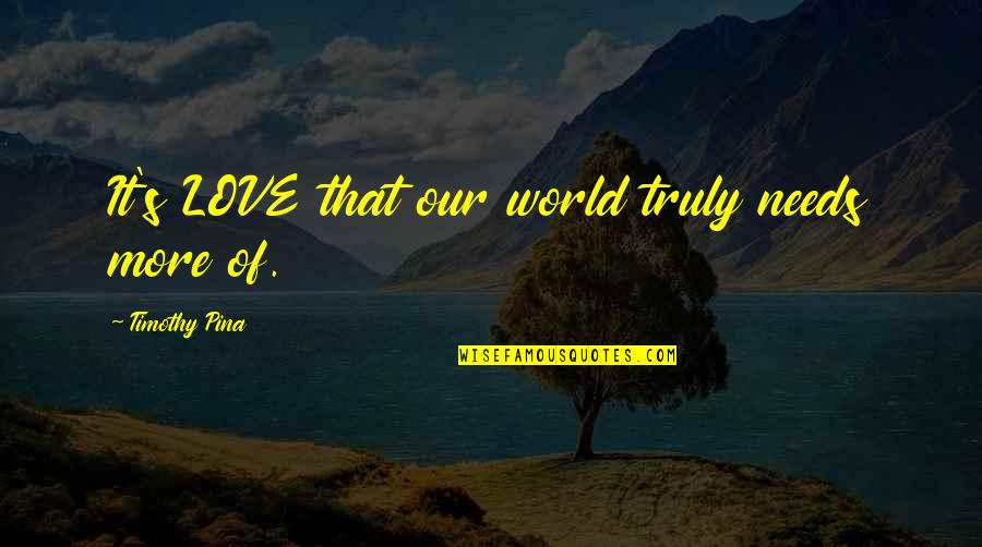 Cantilangnon Quotes By Timothy Pina: It's LOVE that our world truly needs more