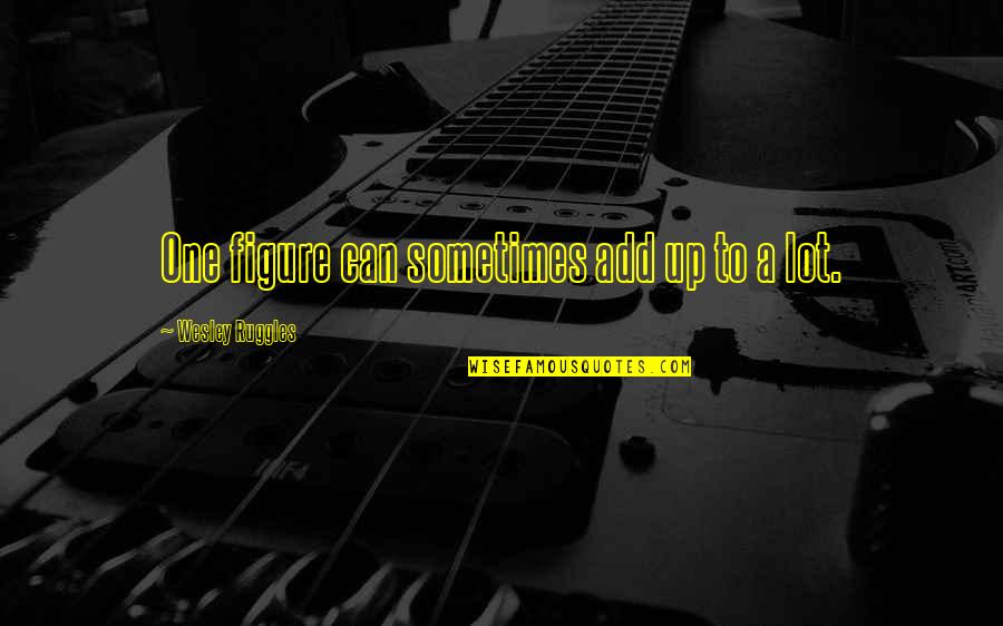 Cantinas Para Quotes By Wesley Ruggles: One figure can sometimes add up to a Cantinas Para Quotes By Wesley Ruggles: One figure can sometimes add up to a