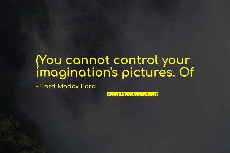 Cantinero Tequila Quotes By Ford Madox Ford: (You cannot control your imagination's pictures. Of Cantinero Tequila Quotes By Ford Madox Ford: (You cannot control your imagination's pictures. Of