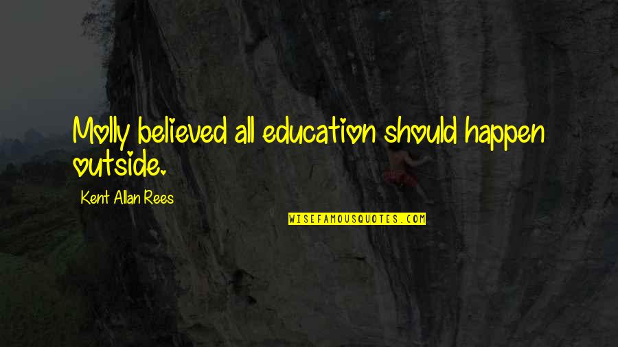 Cantitate Iaurt Quotes By Kent Allan Rees: Molly believed all education should happen outside.