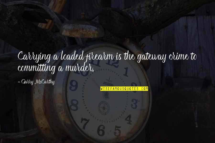 Canto Quotes By Garry McCarthy: Carrying a loaded firearm is the gateway crime