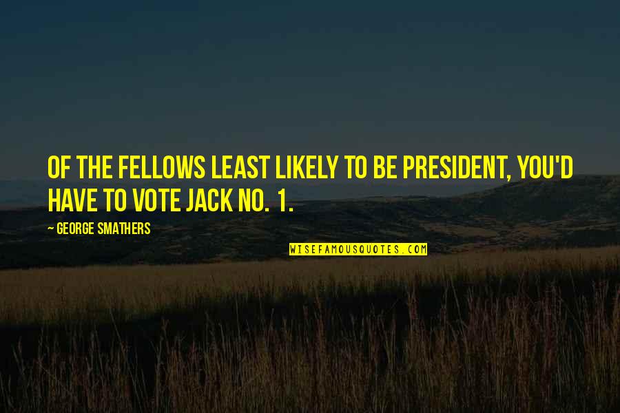 Canto Quotes By George Smathers: Of the fellows least likely to be president,