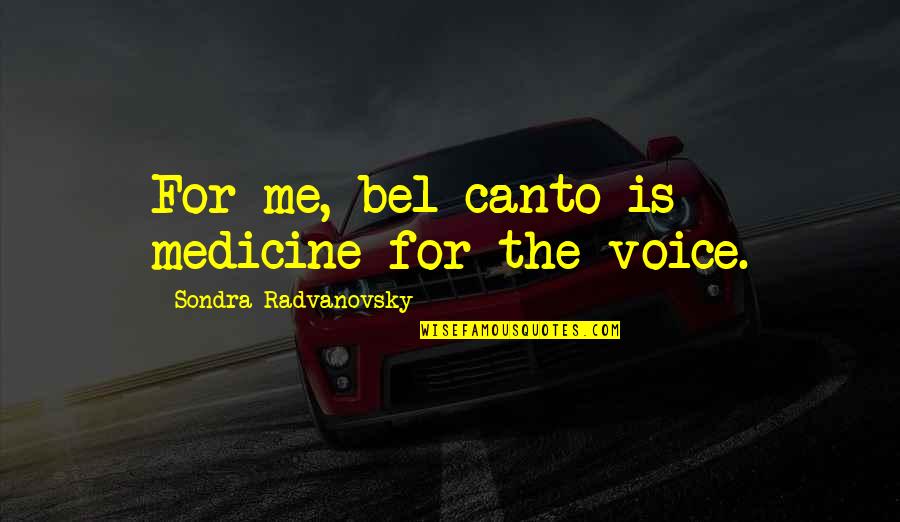 Canto Quotes By Sondra Radvanovsky: For me, bel canto is medicine for the Canto Quotes By Sondra Radvanovsky: For me, bel canto is medicine for the