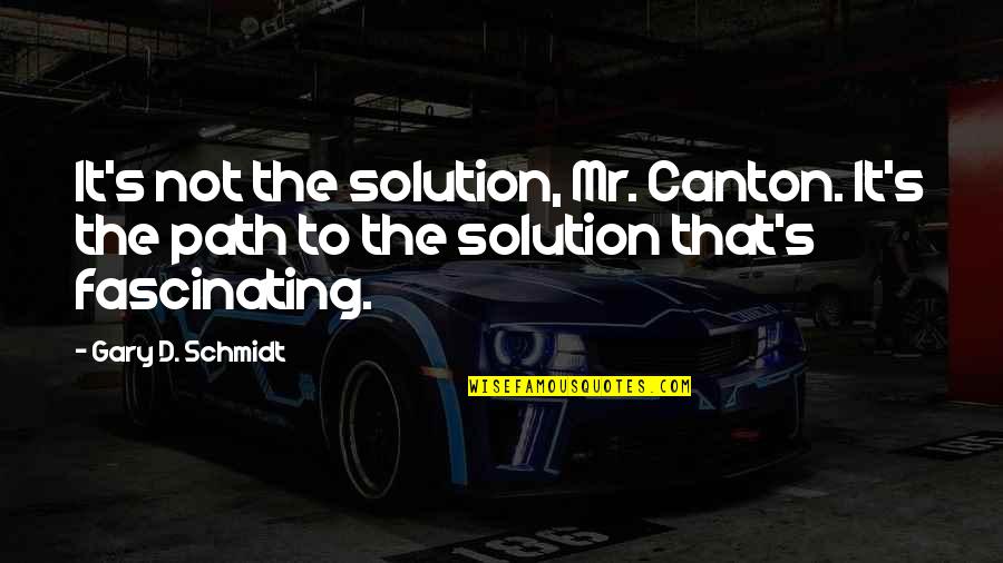 Canton Quotes By Gary D. Schmidt: It's not the solution, Mr. Canton. It's the Canton Quotes By Gary D. Schmidt: It's not the solution, Mr. Canton. It's the