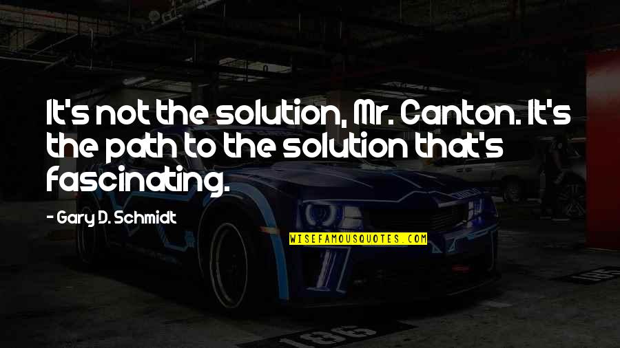 Canton Quotes By Gary D. Schmidt: It's not the solution, Mr. Canton. It's the