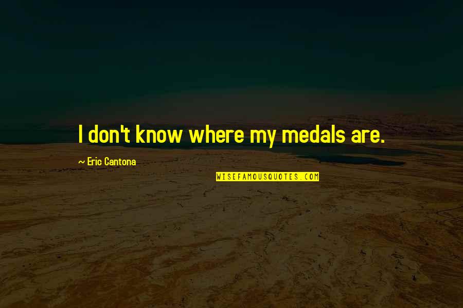 Cantona Eric Quotes By Eric Cantona: I don't know where my medals are. Cantona Eric Quotes By Eric Cantona: I don't know where my medals are.