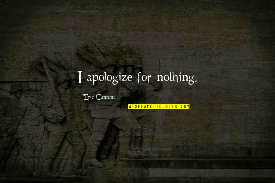 Cantona Eric Quotes By Eric Cantona: I apologize for nothing. Cantona Eric Quotes By Eric Cantona: I apologize for nothing.