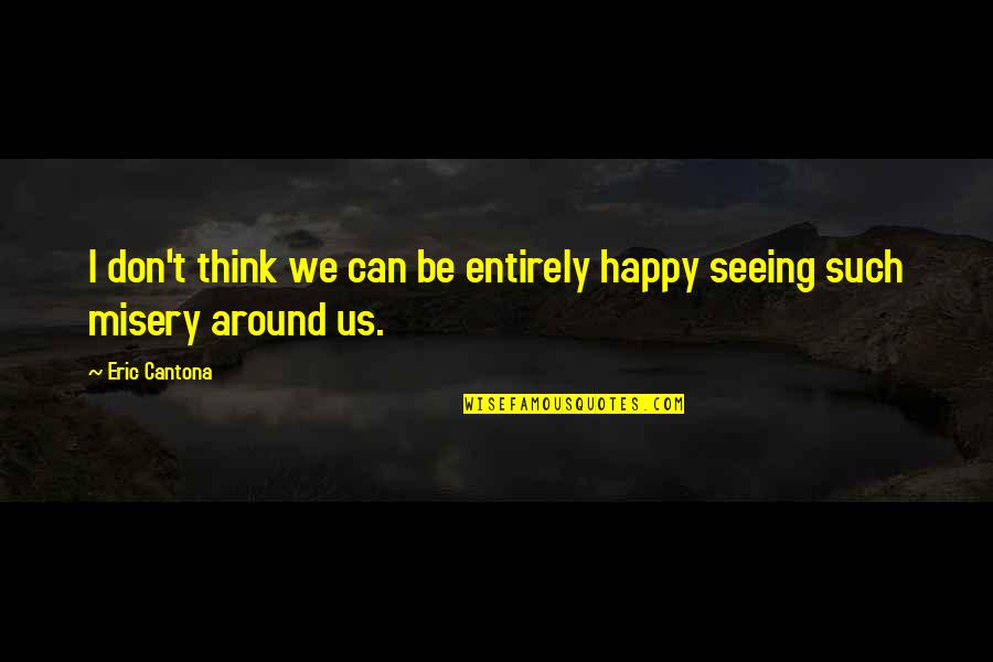 Cantona Eric Quotes By Eric Cantona: I don't think we can be entirely happy