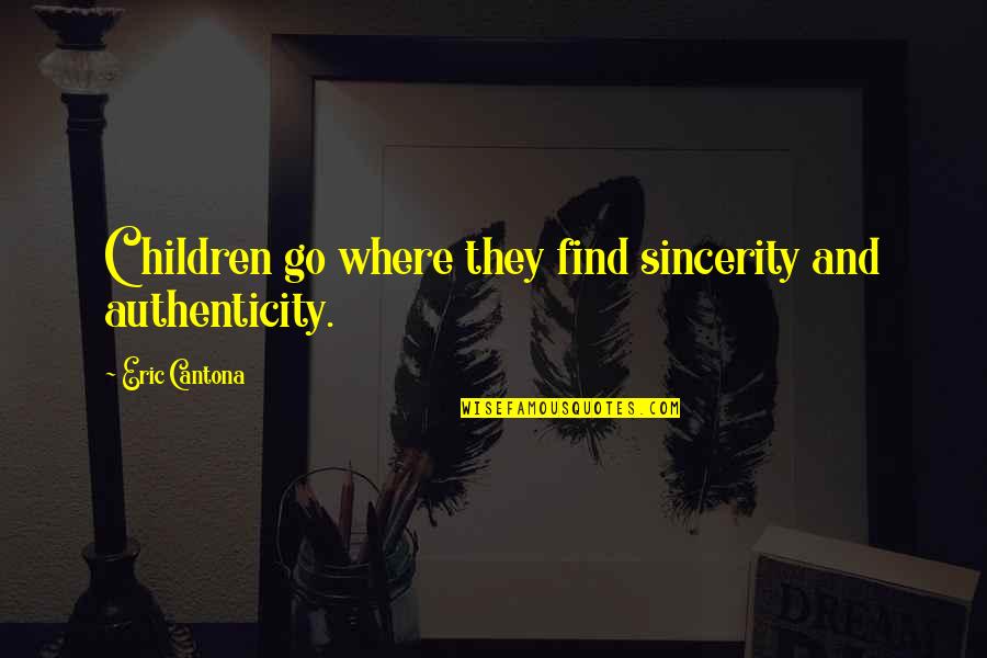 Cantona Eric Quotes By Eric Cantona: Children go where they find sincerity and authenticity. Cantona Eric Quotes By Eric Cantona: Children go where they find sincerity and authenticity.