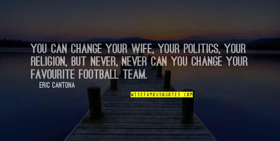 Cantona Eric Quotes By Eric Cantona: You can change your wife, your politics, your Cantona Eric Quotes By Eric Cantona: You can change your wife, your politics, your