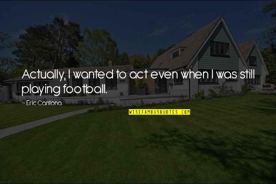 Cantona Eric Quotes By Eric Cantona: Actually, I wanted to act even when I