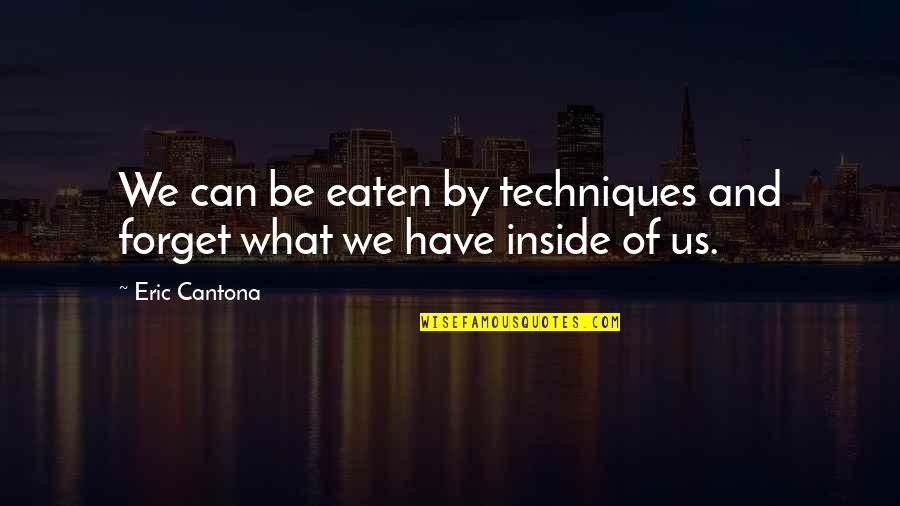 Cantona Eric Quotes By Eric Cantona: We can be eaten by techniques and forget