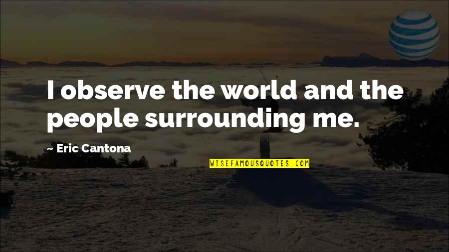 Cantona Eric Quotes By Eric Cantona: I observe the world and the people surrounding Cantona Eric Quotes By Eric Cantona: I observe the world and the people surrounding